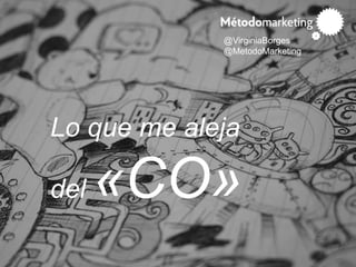 @VirginiaBorges
@MetodoMarketing
Lo que me aleja
del «CO»
 