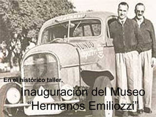 En el histórico taller.

Inauguración del Museo
“Hermanos Emiliozzi”

 