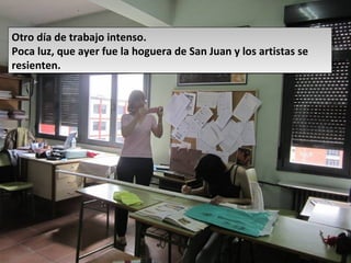 Otro día de trabajo intenso.
Poca luz, que ayer fue la hoguera de San Juan y los artistas se
resienten.
Otro día de trabajo intenso.
Poca luz, que ayer fue la hoguera de San Juan y los artistas se
resienten.
 