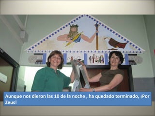 Aunque nos dieron las 10 de la noche , ha quedado terminado, ¡Por
Zeus!
 