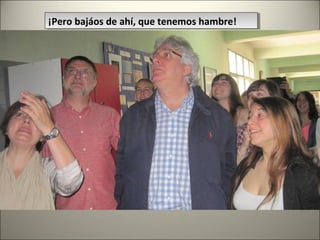 ¡Pero bajáos de ahí, que tenemos hambre!¡Pero bajáos de ahí, que tenemos hambre!
 