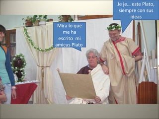 Mira lo que
me ha
escrito mi
amicus Plato
Je je… este Plato,
siempre con sus
ideas
 