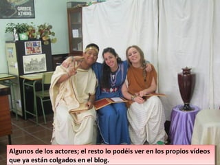 Algunos de los actores; el resto lo podéis ver en los propios vídeos
que ya están colgados en el blog.
Algunos de los actores; el resto lo podéis ver en los propios vídeos
que ya están colgados en el blog.
 