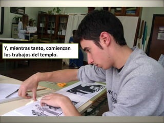 Y, mientras tanto, comienzan
los trabajos del templo.
 