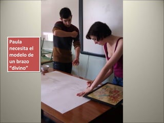 Paula
necesita el
modelo de
un brazo
“divino”
Paula
necesita el
modelo de
un brazo
“divino”
 