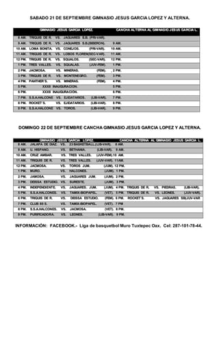 SABADO 21 DE SEPTIEMBRE GIMNASIO JESUS GARCIA LOPEZ Y ALTERNA.
DDOOMMIINNGGOO 2222 DDEE SSEEPPTTIIEEMMBBRREE CCAANNCCHHAA GGIIMMNNAASSIIOO JJEESSUUSS GGAARRCCIIAA LLOOPPEEZZ YY AALLTTEERRNNAA..
INFORMACIÓN: FACEBOOK.- Liga de basquetbol Muro Tuxtepec Oax. Cel: 287-101-78-44.
GGIIMMNNAASSIIOO JJEESSUUSS GGAARRCCIIAA LLOOPPEEZZ.. CCAANNCCHHAA AALLTTEERRNNAA AALL GGIIMM NNAASS IIOO JJ EESS UUSS GGAARRCCIIAA LL..
88 AAMM.. TTRRIIQQUUIISS DDEE RR.. VVSS.. JJAAGGUUAARREESS SS..BB.. ((PPRRII--VVAARR))..
99 AAMM.. TTRRIIQQUUIISS DDEE RR.. VVSS.. JJAAGGUUAARREESS SS..BB..((BBIIBBEERROONN)).. 99 AAMM..
1100 AAMM.. LLOOMMAA BBOONNIITTAA.. VVSS.. CCOONNEEJJOOSS.. ((PPRRII--VVAARR)).. 1100 AAMM..
1111 AAMM.. TTRRIIQQUUIISS DDEE RR.. VVSS.. LLOOBBOOSS FFLLOORREENN((SSEECC--VV AARR)) .. 1111 AAMM..
1122 PPMM.. TTRRIIQQUUIISS DDEE RR.. VVSS.. SSQQUUAALLOOSS.. ((SSEECC--VVAARR)).. 1122 PPMM..
11 PPMM.. TTRREESS VVAALLLLEESS.. VVSS.. SSQQUUAALLAASS.. ((JJUUVV--FFEEMM)).. 11 PPMM..
22 PPMM.. JJAACCMMOOSSAA.. VVSS.. MMIINNEERRAASS.. ((FFEEMM)).. 22 PPMM..
33 PPMM.. TTRRIIQQUUIISS DDEE RR.. VVSS.. MMOONNTTEENNEEGGRROO.. ((FFEEMM)).. 33 PPMM..
44 PPMM.. PPAANNTTHHEERR´´SS.. VVSS.. MMIINNEERRAASS.. ((FFEEMM)).. 44 PPMM..
55 PPMM.. XXXXXXIIII IINNAAUUGGUURRAACCIIOONN.. 55 PPMM..
66 PPMM.. XXXXXXIIII IINNAAUUGGUURRAACCIIÓÓNN.. 66 PPMM..
77 PPMM.. SS..SS..AA..HHAALLCCOONNEE VVSS.. EEJJIIDDAATTAARRIIOOSS .. ((LLIIBB--VVAARR)).. 77 PPMM..
88 PPMM.. RROOCCKKEETT´´SS.. VVSS.. EEJJIIDDAATTAARRIIOOSS.. ((LLIIBB--VVAARR)).. 88 PPMM..
99 PPMM.. SS..SS..AA..HHAALLCCOONNEE VVSS.. TTOORROOSS.. ((LLIIBB--VVAARR)).. 99 PPMM..
GGIIMMNNAASSIIOO JJEESSUUSS GGAARRCCIIAA LLOOPPEEZZ.. CCAANNCCHHAA AALLTTEERRNNAA AALL GGIIMMNNAASSIIOO JJEESSUUSS GGAARRCCIIAA LL..
88 AAMM.. JJAALLAAPPAA DDEE DDIIAAZZ.. VVSS.. 2233 BBAASSKKEETTBBAALLLL..(( LLIIBB--VVAARR)).. 88 AAMM..
99 AAMM.. UU.. HHIISSPPAANNOO.. VVSS.. BBEETTHHAANNIIAA.. ((LLIIBB--VVAARR)).. 99 AAMM..
1100 AAMM.. CCRRUUZZ AAMMBBAARR.. VVSS.. TTRREESS VVAALLLLEESS.. ((JJUUVV--FFEEMM))..1100 AAMM..
1111 AAMM.. TTRRIIQQUUIISS DDEE RR.. VVSS.. TTRREESS VVAALLLLEESS.. ((JJUUVV--VVAARR)).. 1111AAMM..
1122 PPMM.. JJAACCMMOOSSAA.. VVSS.. TTOORROOSS JJUUMM.. ((JJUUMM)).. 1122 PPMM..
11 PPMM.. MMUURROO.. VVSS.. HHAALLCCOONNEESS.. ((JJUUMM)).. 11 PPMM..
22 PPMM.. JJAAMMOOSSAA.. VVSS.. JJAAGGUUAARREESS JJUUMM.. ((JJUUMM)).. 22 PPMM..
33 PPMM.. DDEEIISSSSAA EESSTTUUDDIIOO.. VVSS.. SSUURREESSTTEE.. ((JJUUMM)).. 33 PPMM..
44 PPMM.. IINNDDEEPPEENNDDIIEENNTTEE.. VVSS.. JJAAGGUUAARREESS .. JJUUMM.. ((JJUUMM)).. 44 PPMM.. TTRRIIQQUUIISS DDEE RR.. VVSS.. PPIIEEDDRRAASS.. ((LLIIBB--VVAARR))..
55 PPMM.. SS..SS..AA..HHAALLCCOONNEESS.. VVSS.. TTAAMMIIXX--BBIIOOPPAAPPEELL.. ((VVEETT)).. 55 PPMM.. TTRRIIQQUUIISS DDEE RR.. VVSS.. LLEEOONNEESS.. ((JJUUVV--VVAARR))..
66 PPMM.. TTRRIIQQUUIISS DDEE RR.. VVSS.. DDEEIISSSSAA EESSTTUUDDIIOO.. ((FFEEMM)).. 66 PPMM.. RROOCCKKEETT´´SS.. VVSS.. JJAAGGUUAARREESS SSBB((JJUUVV--VVAARR
77 PPMM.. CCLLUUBB 8800 SS.. VVSS.. TTAAMMIIXX--BBIIOOPPAAPPEELL.. ((VVEETT)).. 77 PPMM
88 PPMM.. SS..SS..AA..HHAALLCCOONNEESS.. VVSS.. JJAACCMMOOSSAA.. ((VVEETT)).. 88 PPMM..
99 PPMM.. PPUURRIIFFIICCAADDOORRAA.. VVSS.. LLEEOONNEESS.. ((LLIIBB--VVAARR)).. 99 PPMM..
 