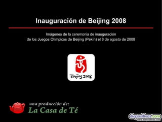 Inauguración de Beijing 2008
           Imágenes de la ceremonia de inauguración
de los Juegos Olímpicos de Beijing (Pekín) el 8 de agosto de 2008
 