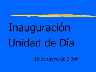 Inauguración
Unidad de Día
18 de mayo de 2.006

 