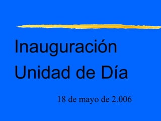 Inauguración
Unidad de Día
18 de mayo de 2.006

 