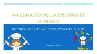 INAUGURACIÓN DEL LABORATORIO DE
ALIMENTOS
Noviembre 22 de 2017
INSTITUCIÓN EDUCATIVA NUESTRA SEÑORA DEL PALMAR
 
