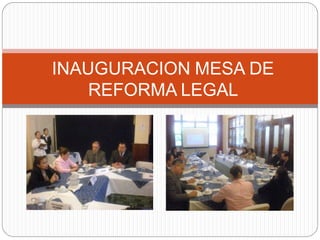 INAUGURACION MESA DE
    REFORMA LEGAL
 
