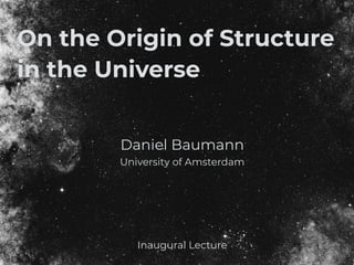 Daniel Baumann
University of Amsterdam
On the Origin of Structure
in the Universe
Inaugural Lecture
 