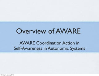 Overview of AWARE
                            AWARE Coordination Action in
                         Self-Awareness in Autonomic Systems




Monday, 3 January 2011
 