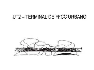 UT2 – TERMINAL DE FFCC URBANO 