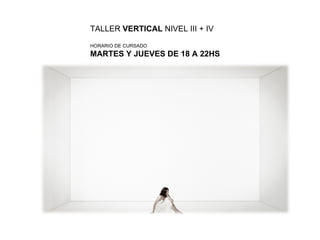 TALLER  VERTICAL  NIVEL III + IV HORARIO DE CURSADO MARTES Y JUEVES DE 18 A 22HS 