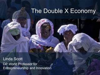 The Double X Economy




Linda Scott
DP World Professor for
Entrepreneurship and Innovation
 