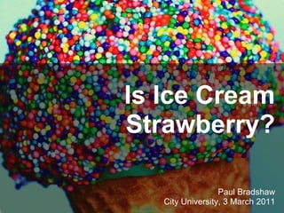 Is Ice Cream Strawberry? Paul Bradshaw City University, 3 March 2011 