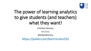 The power of learning analytics
to give students (and teachers)
what they want!
Prof Bart Rienties
#OUTalks
@DrBartRienties
https://pollev.com/bartrienties552
 