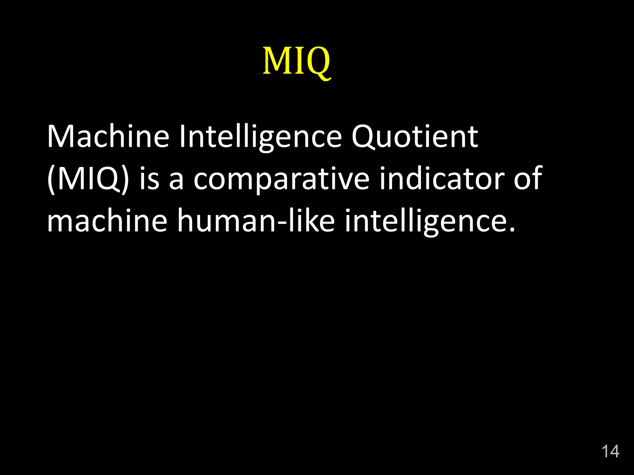 MIQ
Machine Intelligence Quotient
(MIQ) is a comparative indicator of
machine human-like intelligence.
14
 