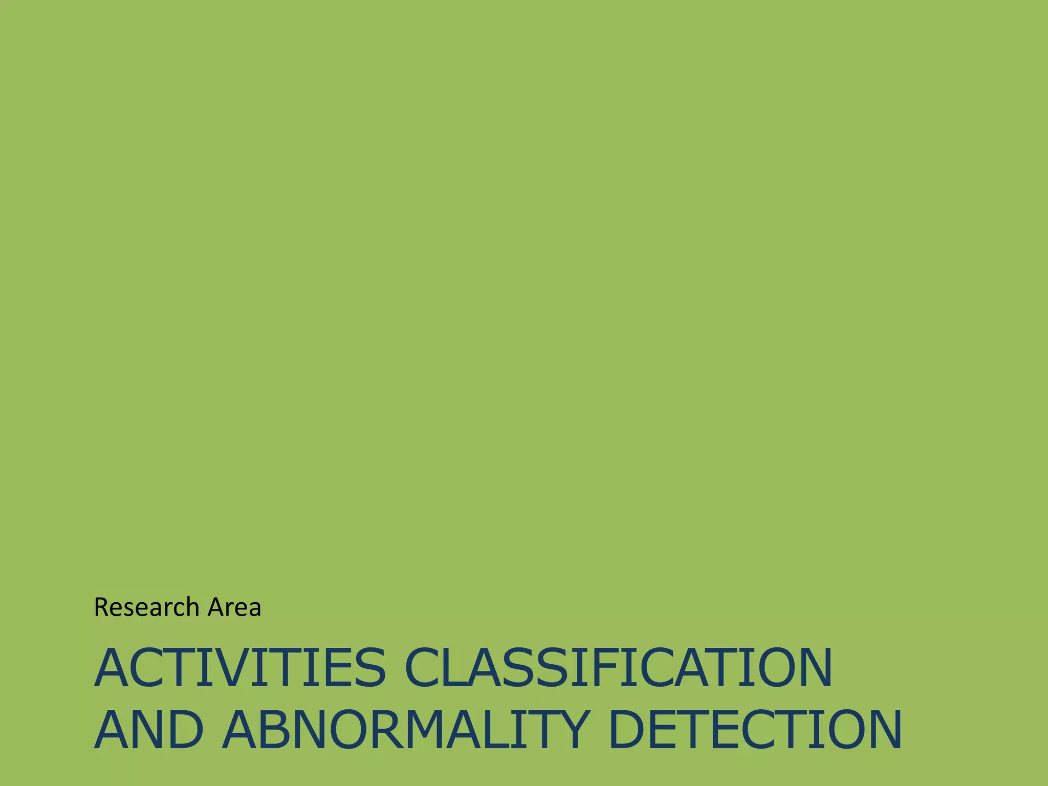 ACTIVITIES CLASSIFICATION
AND ABNORMALITY DETECTION
Research Area
 