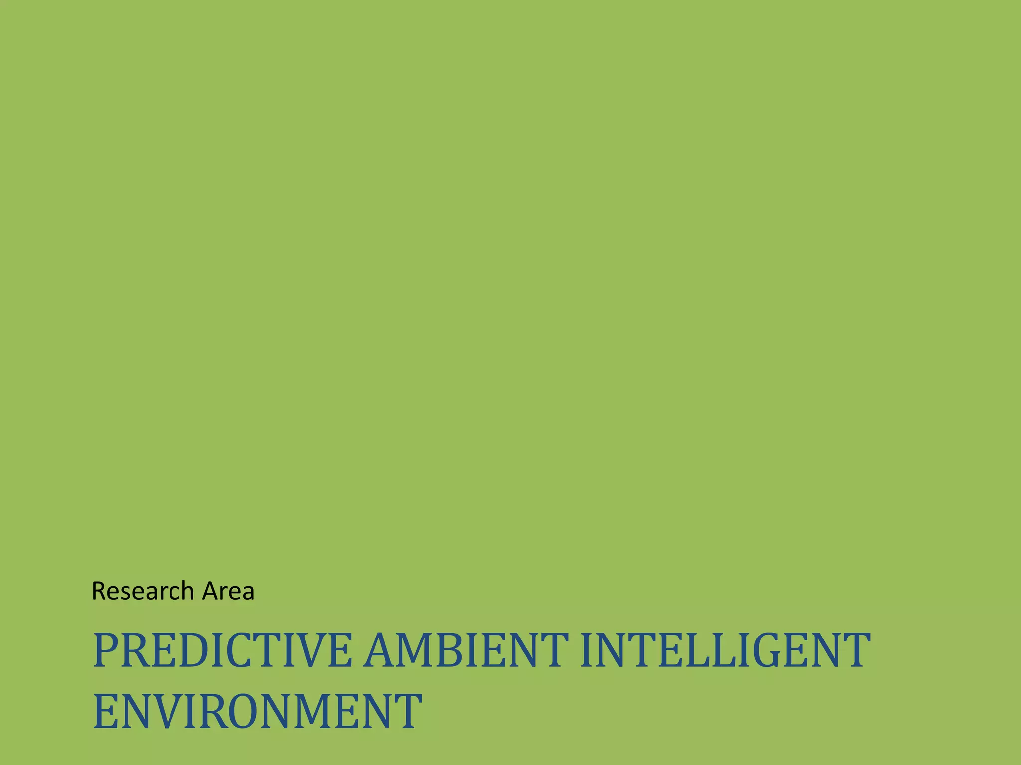 PREDICTIVE AMBIENT INTELLIGENT
ENVIRONMENT
Research Area
 