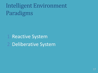 Intelligent Environment
Paradigms
1.Reactive System
2.Deliberative System
17
 