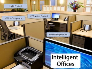 Intelligent
Offices
Light Control
Room Temperature
PC/Laptop Control
Office Occupancy
21
 