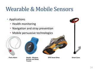 • Applications
• Health monitoring
• Navigation and stray prevention
• Mobile persuasive technologies
Wearable & Mobile Sensors
iHealth - Wireless
Activity and Sleep
Tracker
GPS Smart Shoe Smart CanePanic Alarm
34
 