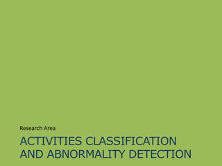 ACTIVITIES CLASSIFICATION
AND ABNORMALITY DETECTION
Research Area
 