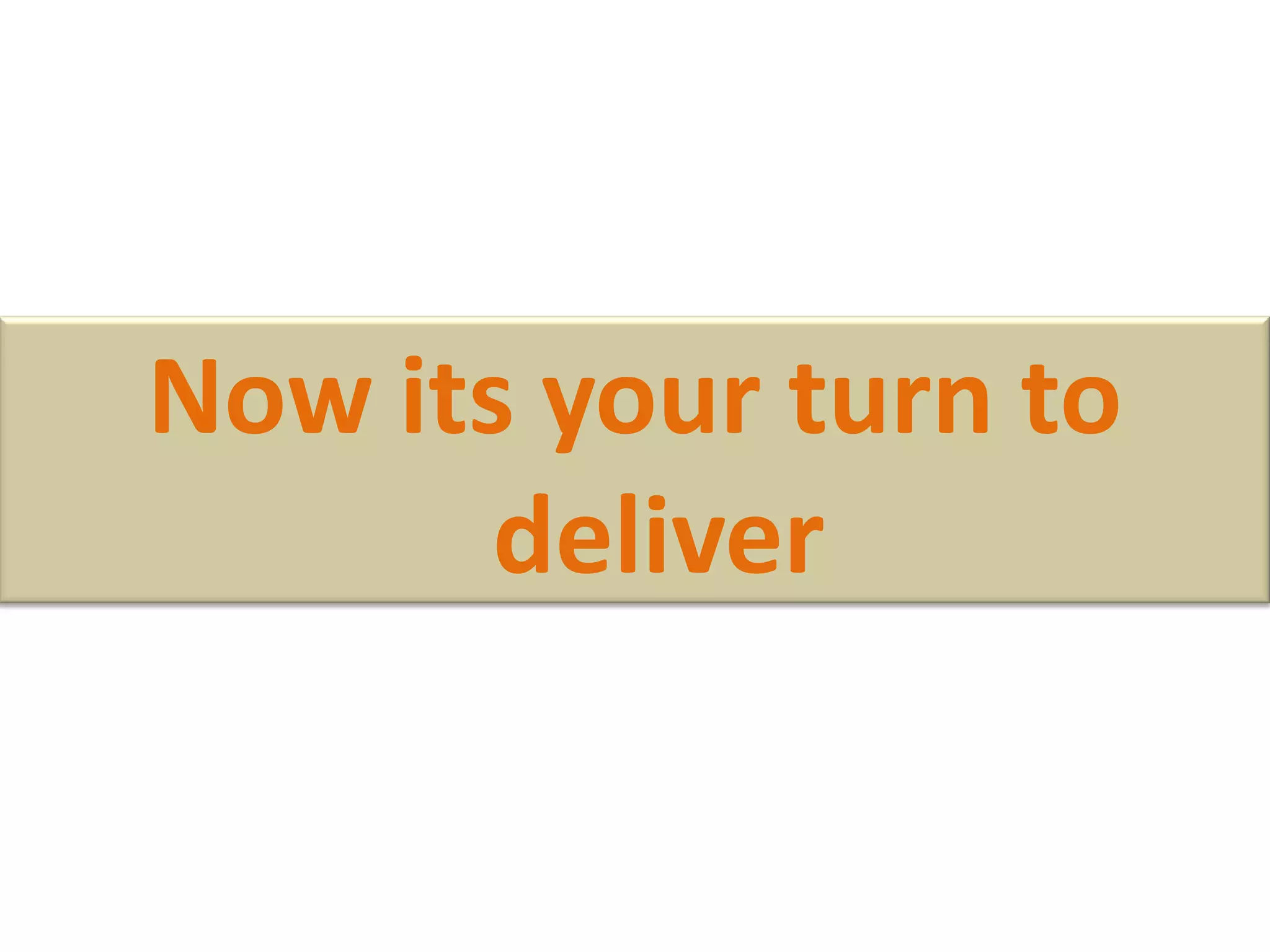 Now its your turn to
deliver
 