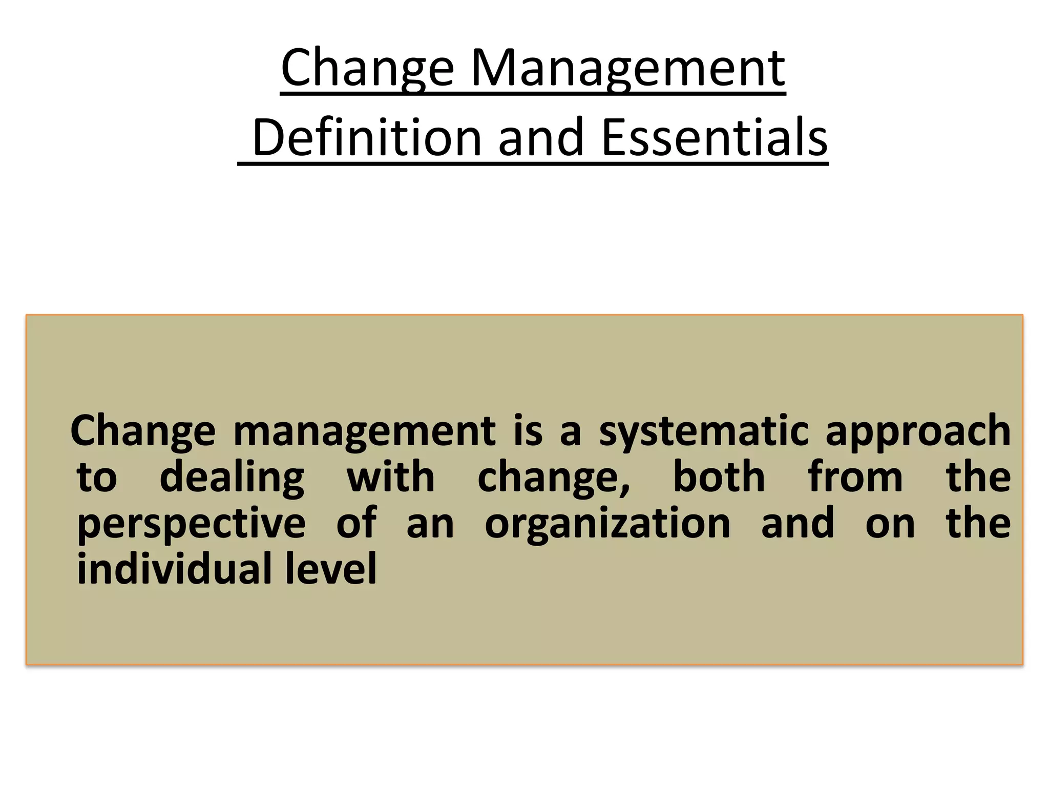 Change Management
Definition and Essentials
Change management is a systematic approach
to dealing with change, both from the
perspective of an organization and on the
individual level
 