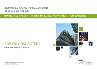ARE WE CONNECTED?
PROF. DR. ROB A. ZUIDWIJK
INAUGURAL SPEECH – PORTS IN GLOBAL NETWORKS – ROB ZUIDWIJK
 