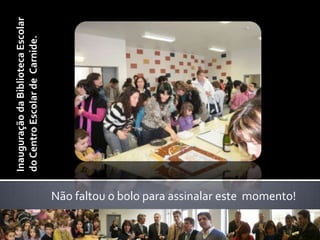 Inauguração da Biblioteca Escolar do Centro Escolar de  Carnide.Não faltou o bolo para assinalar este  momento!  