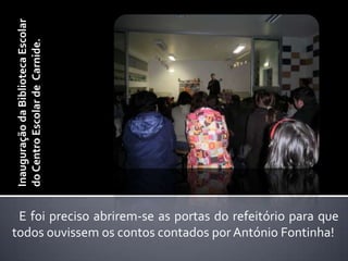 Inauguração da Biblioteca Escolar do Centro Escolar de  Carnide.E foi preciso abrirem-se as portas do refeitório para que todos ouvissem os contos contados por António Fontinha! 