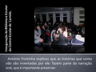 Inauguração da Biblioteca Escolar do Centro Escolar de  Carnide.António Fontinha explicou que as histórias que conta não são inventadas por ele: fazem parte da narração oral, que é importante preservar. 