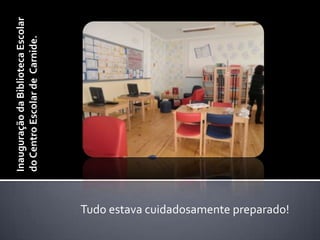 Inauguração da Biblioteca Escolar do Centro Escolar de  Carnide.Tudo estava cuidadosamente preparado!