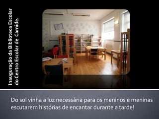 Inauguração da Biblioteca Escolar do Centro Escolar de  Carnide.Do sol vinha a luz necessária para os meninos e meninas escutarem histórias de encantar durante a tarde!