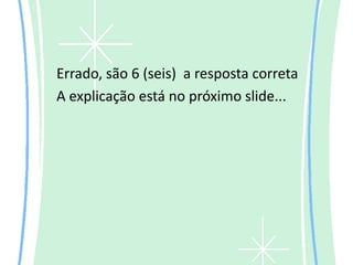 Errado, são 6 (seis) a resposta correta
A explicação está no próximo slide...
 