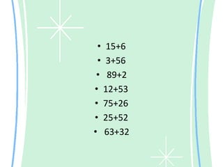 • 15+6
 • 3+56
 • 89+2
• 12+53
• 75+26
• 25+52
• 63+32
 