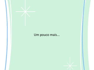 Um pouco mais...
 