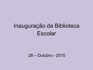 Inauguração da Biblioteca Escolar 28 – Outubro - 2010 