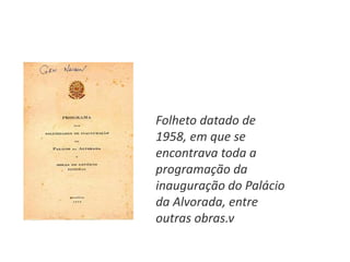 Folheto datado de
1958, em que se
encontrava toda a
programação da
inauguração do Palácio
da Alvorada, entre
outras obras.v
 