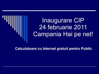 Inaugurare CIP 24 februarie 2011 Campania Hai pe net! Calculatoare cu Internet gratuit pentru Public 