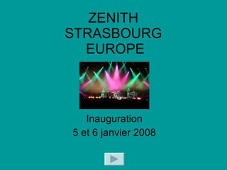 ZENITH  STRASBOURG  EUROPE Inauguration 5 et 6 janvier 2008 