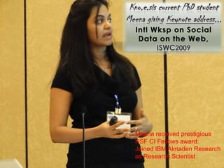 Intl Wksp on Social
 Data on the Web,




Meena received prestigious
NSF CI Fellows award;
Joined IBM Almaden Research
as Research Scientist
 