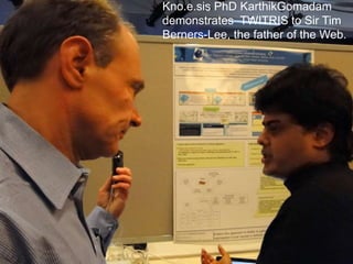 Kno.e.sis PhD KarthikGomadam
demonstrates TWITRIS to Sir Tim
Berners-Lee, the father of the Web.
 