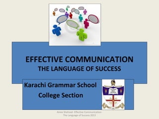 EFFECTIVE COMMUNICATION
THE LANGUAGE OF SUCCESS
Karachi Grammar School
College Section
Ainee Shehzad- Effective Communication-
The Language of Success 2013
 
