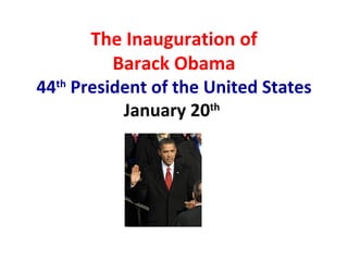 The Inauguration of Barack Obama 44 th  President of the United States January 20 th   