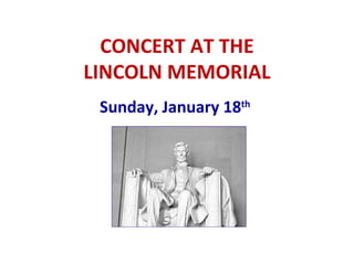 CONCERT AT THE LINCOLN MEMORIAL Sunday, January 18 th   