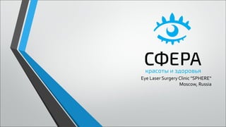 Eye Laser Surgery Clinic "SPHERE“
Moscow, Russia
 